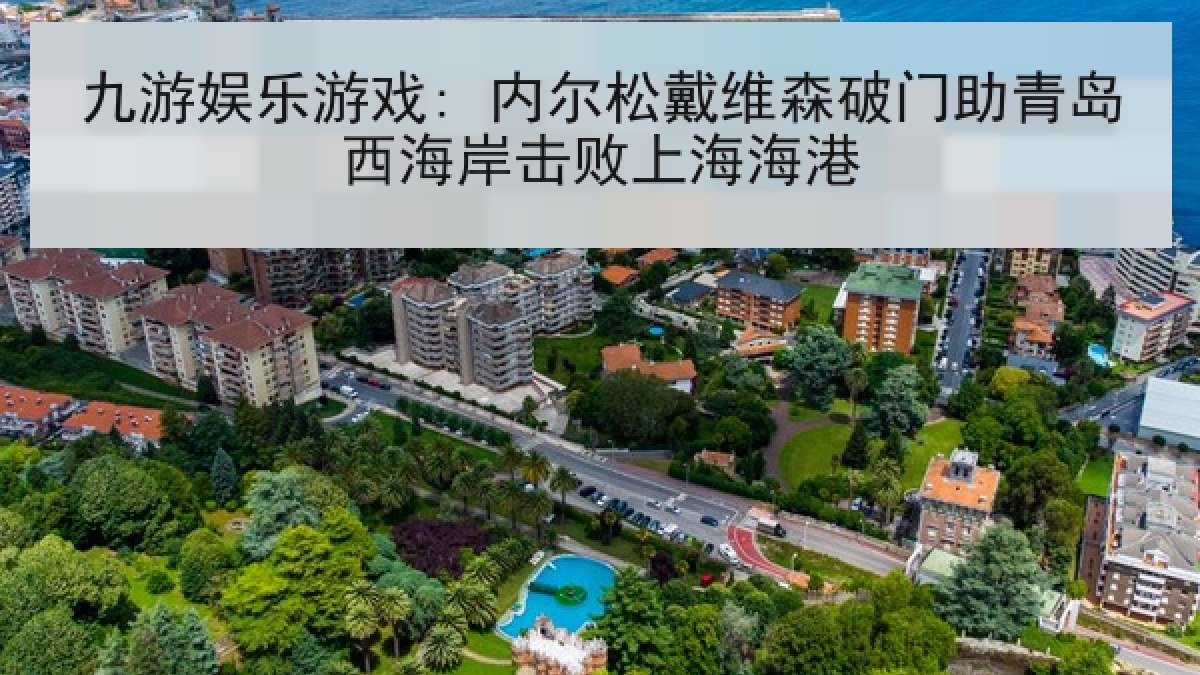 九游娱乐游戏: 内尔松戴维森破门助青岛西海岸击败上海海港 九游娱乐游戏: 内尔松戴维森破门助青岛西海岸击败上海海港
