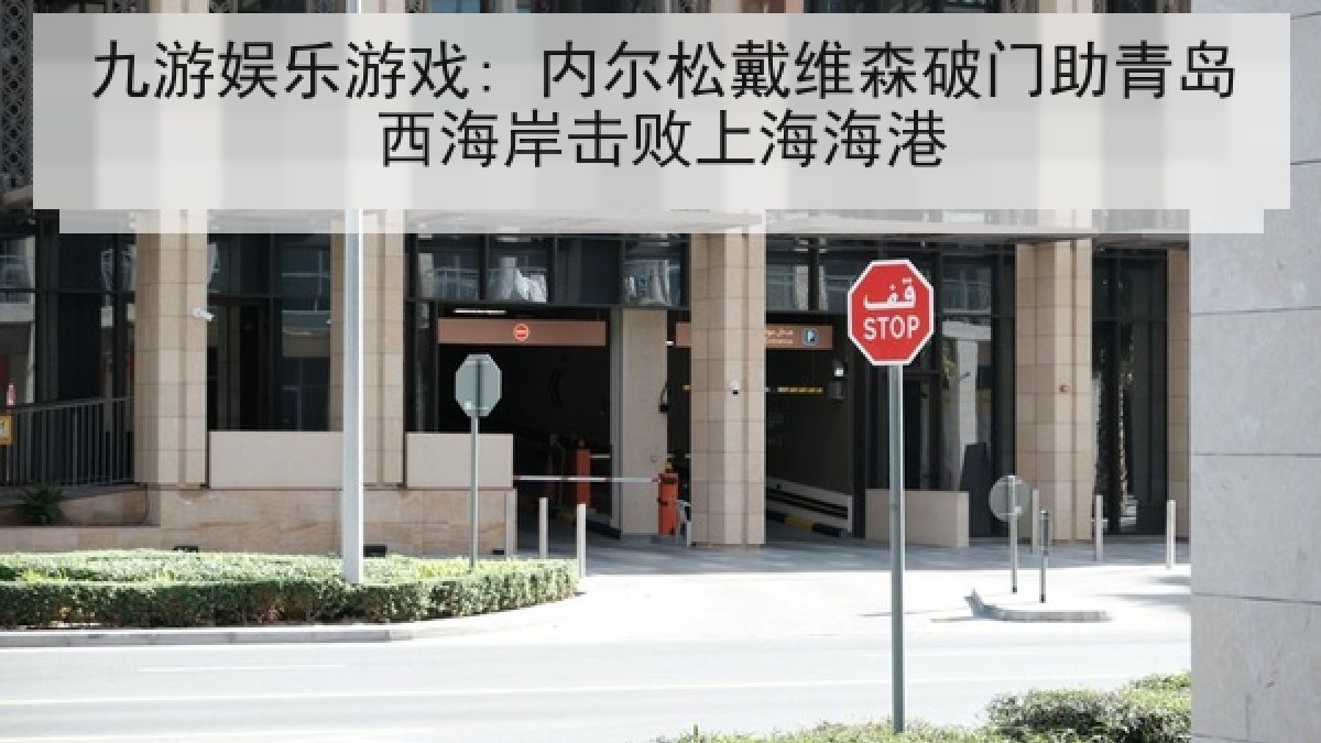 九游娱乐游戏: 内尔松戴维森破门助青岛西海岸击败上海海港 九游娱乐游戏: 内尔松戴维森破门助青岛西海岸击败上海海港