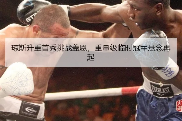 琼斯升重首秀挑战盖恩，重量级临时冠军悬念再起