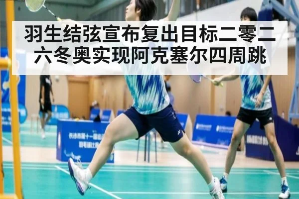 羽生结弦宣布复出目标二零二六冬奥实现阿克塞尔四周跳