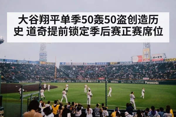 大谷翔平单季50轰50盗创造历史 道奇提前锁定季后赛正赛席位