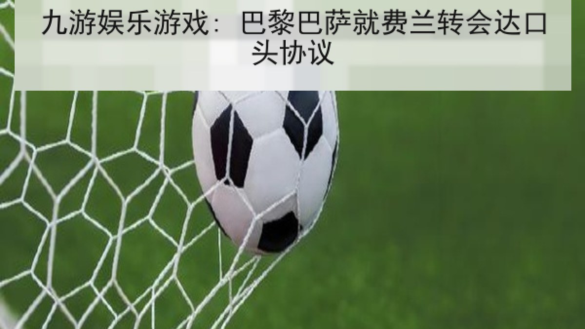 九游娱乐游戏: 巴黎巴萨就费兰转会达口头协议