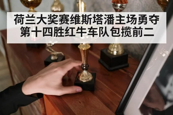 荷兰大奖赛维斯塔潘主场勇夺第十四胜红牛车队包揽前二