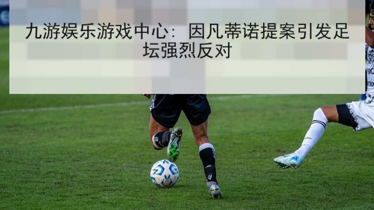 九游娱乐游戏中心: 因凡蒂诺提案引发足坛强烈反对