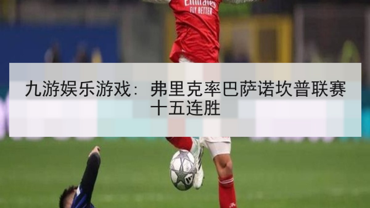九游娱乐游戏: 弗里克率巴萨诺坎普联赛十五连胜 九游娱乐游戏: 弗里克率巴萨诺坎普联赛十五连胜