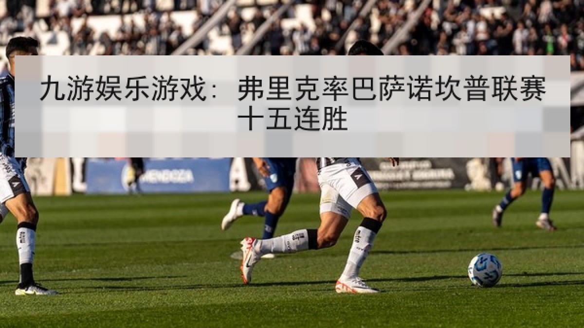 九游娱乐游戏: 弗里克率巴萨诺坎普联赛十五连胜 九游娱乐游戏: 弗里克率巴萨诺坎普联赛十五连胜