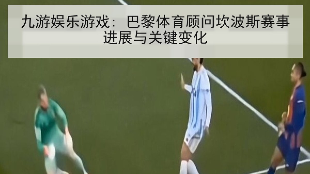 九游娱乐游戏: 巴黎体育顾问坎波斯赛事进展与关键变化