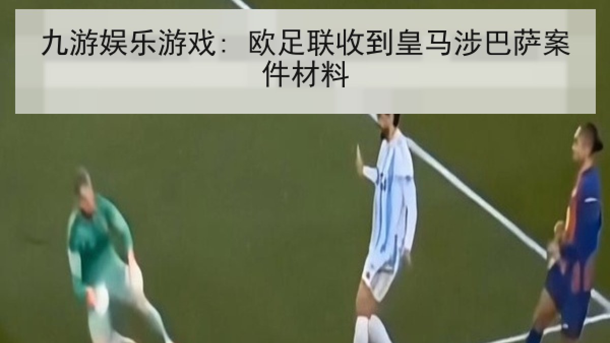九游娱乐游戏: 欧足联收到皇马涉巴萨案件材料 九游娱乐游戏: 欧足联收到皇马涉巴萨案件材料