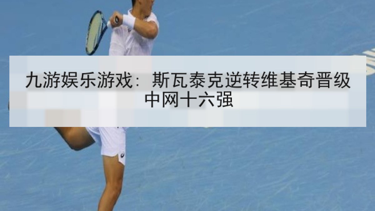 九游娱乐游戏: 斯瓦泰克逆转维基奇晋级中网十六强 九游娱乐游戏: 斯瓦泰克逆转维基奇晋级中网十六强