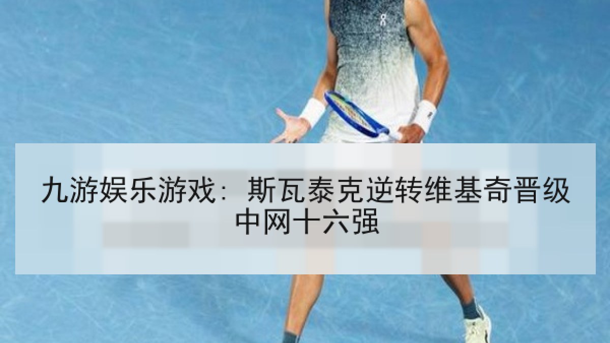 九游娱乐游戏: 斯瓦泰克逆转维基奇晋级中网十六强 九游娱乐游戏: 斯瓦泰克逆转维基奇晋级中网十六强