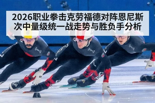 2026职业拳击克劳福德对阵恩尼斯次中量级统一战走势与胜负手分析